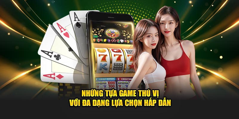 Những tựa game thú vị với đa dạng lựa chọn hấp dẫn