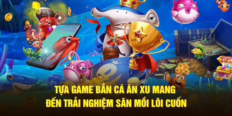 Tựa game bắn cá ăn xu mang đến trải nghiệm săn mồi lôi cuốn