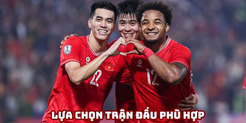 Nên lựa chọn trận đấu phù hợp để xuống tiền